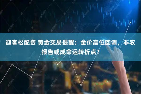 迎客松配资 黄金交易提醒：金价高位回调，非农报告或成命运转折点？