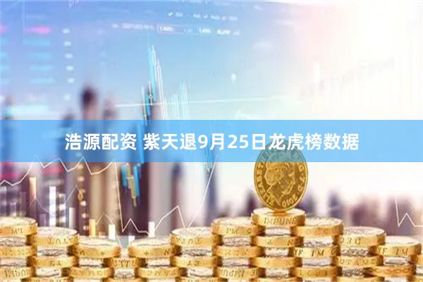 浩源配资 紫天退9月25日龙虎榜数据