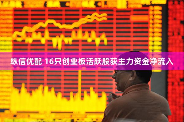 纵信优配 16只创业板活跃股获主力资金净流入