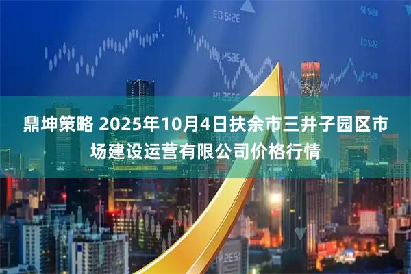鼎坤策略 2025年10月4日扶余市三井子园区市场建设运营有限公司价格行情