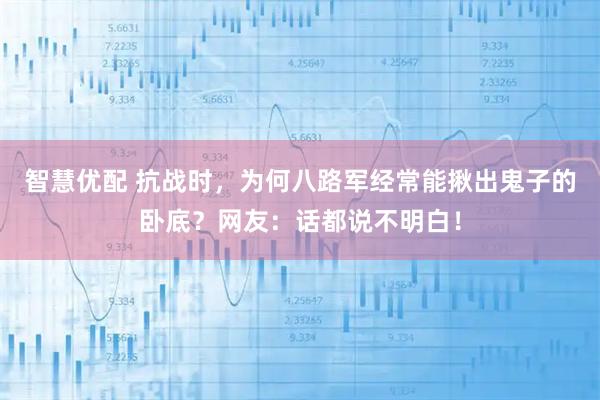 智慧优配 抗战时，为何八路军经常能揪出鬼子的卧底？网友：话都说不明白！