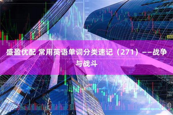 盛盈优配 常用英语单词分类速记（271）——战争与战斗
