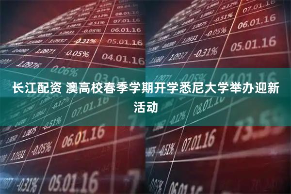 长江配资 澳高校春季学期开学悉尼大学举办迎新活动