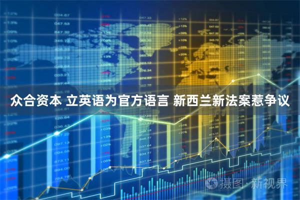 众合资本 立英语为官方语言 新西兰新法案惹争议